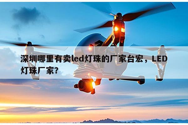 深圳哪里有卖led灯珠的厂家台宏,LED灯珠厂家?-第1张图片-led灯珠, 贴片led灯珠, 直插led灯珠, 大功率灯珠, 3528灯珠, led灯珠厂家广东台宏光电科技有限公司 服务热线400-689-8189 深圳哪里有卖led灯珠的厂家台宏,LED灯珠厂家?-第1张图片-led灯珠, 贴片led灯珠, 直插led灯珠, 大功率灯珠, 3528灯珠, led灯珠厂家广东台宏光电科技有限公司 服务热线400-689-8189