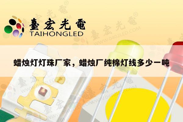 蜡烛灯灯珠厂家,蜡烛厂纯棉灯线多少一吨-第1张图片-led灯珠, 贴片led灯珠, 直插led灯珠, 大功率灯珠, 3528灯珠, led灯珠厂家广东台宏光电科技有限公司 服务热线400-689-8189 蜡烛灯灯珠厂家,蜡烛厂纯棉灯线多少一吨-第1张图片-led灯珠, 贴片led灯珠, 直插led灯珠, 大功率灯珠, 3528灯珠, led灯珠厂家广东台宏光电科技有限公司 服务热线400-689-8189