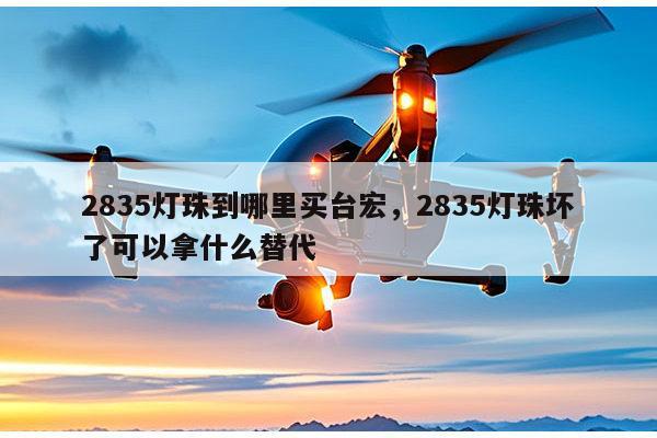 2835灯珠到哪里买台宏,2835灯珠坏了可以拿什么替代-第1张图片-led灯珠, 贴片led灯珠, 直插led灯珠, 大功率灯珠, 3528灯珠, led灯珠厂家广东台宏光电科技有限公司 服务热线400-689-8189 2835灯珠到哪里买台宏,2835灯珠坏了可以拿什么替代-第1张图片-led灯珠, 贴片led灯珠, 直插led灯珠, 大功率灯珠, 3528灯珠, led灯珠厂家广东台宏光电科技有限公司 服务热线400-689-8189