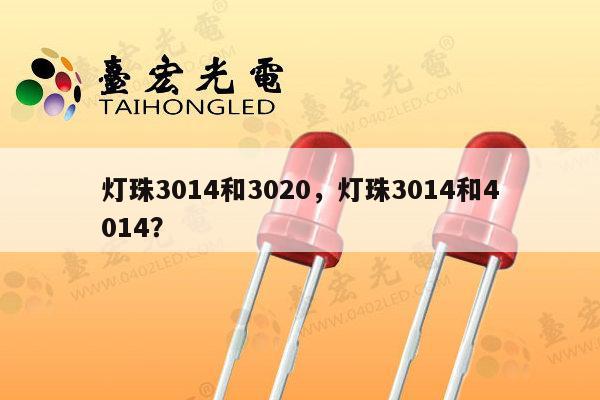 灯珠3014和3020，灯珠3014和4014？-第1张图片-led灯珠, 贴片led灯珠, 直插led灯珠, 大功率灯珠, 3528灯珠, led灯珠厂家广东台宏光电科技有限公司 服务热线400-689-8189