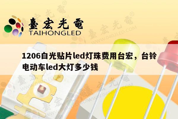 1206白光贴片led灯珠费用台宏,台铃电动车led大灯多少钱-第1张图片-led灯珠, 贴片led灯珠, 直插led灯珠, 大功率灯珠, 3528灯珠, led灯珠厂家广东台宏光电科技有限公司 服务热线400-689-8189 1206白光贴片led灯珠费用台宏,台铃电动车led大灯多少钱-第1张图片-led灯珠, 贴片led灯珠, 直插led灯珠, 大功率灯珠, 3528灯珠, led灯珠厂家广东台宏光电科技有限公司 服务热线400-689-8189