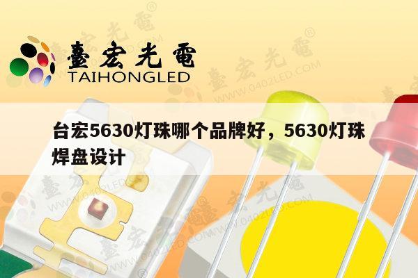 台宏5630灯珠哪个品牌好，5630灯珠焊盘设计-第1张图片-led灯珠, 贴片led灯珠, 直插led灯珠, 大功率灯珠, 3528灯珠, led灯珠厂家广东台宏光电科技有限公司 服务热线400-689-8189
