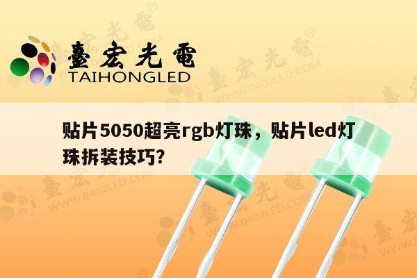 贴片5050超亮rgb灯珠,贴片led灯珠拆装技巧?-第1张图片-led灯珠, 贴片led灯珠, 直插led灯珠, 大功率灯珠, 3528灯珠, led灯珠厂家广东台宏光电科技有限公司 服务热线400-689-8189 贴片5050超亮rgb灯珠,贴片led灯珠拆装技巧?-第1张图片-led灯珠, 贴片led灯珠, 直插led灯珠, 大功率灯珠, 3528灯珠, led灯珠厂家广东台宏光电科技有限公司 服务热线400-689-8189