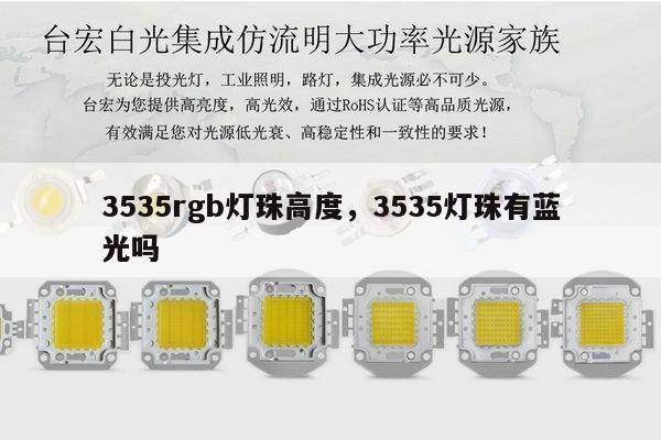 3535rgb灯珠高度,3535灯珠有蓝光吗-第1张图片-led灯珠, 贴片led灯珠, 直插led灯珠, 大功率灯珠, 3528灯珠, led灯珠厂家广东台宏光电科技有限公司 服务热线400-689-8189 3535rgb灯珠高度,3535灯珠有蓝光吗-第1张图片-led灯珠, 贴片led灯珠, 直插led灯珠, 大功率灯珠, 3528灯珠, led灯珠厂家广东台宏光电科技有限公司 服务热线400-689-8189