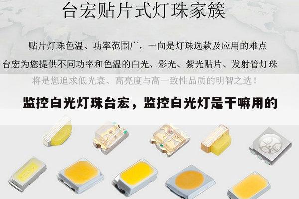 监控白光灯珠台宏,监控白光灯是干嘛用的-第1张图片-led灯珠, 贴片led灯珠, 直插led灯珠, 大功率灯珠, 3528灯珠, led灯珠厂家广东台宏光电科技有限公司 服务热线400-689-8189 监控白光灯珠台宏,监控白光灯是干嘛用的-第1张图片-led灯珠, 贴片led灯珠, 直插led灯珠, 大功率灯珠, 3528灯珠, led灯珠厂家广东台宏光电科技有限公司 服务热线400-689-8189