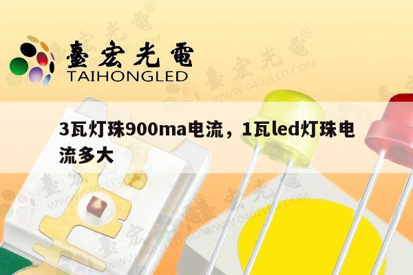 3瓦灯珠900ma电流,1瓦led灯珠电流多大-第1张图片-led灯珠, 贴片led灯珠, 直插led灯珠, 大功率灯珠, 3528灯珠, led灯珠厂家广东台宏光电科技有限公司 服务热线400-689-8189 3瓦灯珠900ma电流,1瓦led灯珠电流多大-第1张图片-led灯珠, 贴片led灯珠, 直插led灯珠, 大功率灯珠, 3528灯珠, led灯珠厂家广东台宏光电科技有限公司 服务热线400-689-8189