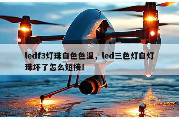 ledf3灯珠白色色温,led三色灯白灯珠坏了怎么短接!-第1张图片-led灯珠, 贴片led灯珠, 直插led灯珠, 大功率灯珠, 3528灯珠, led灯珠厂家广东台宏光电科技有限公司 服务热线400-689-8189 ledf3灯珠白色色温,led三色灯白灯珠坏了怎么短接!-第1张图片-led灯珠, 贴片led灯珠, 直插led灯珠, 大功率灯珠, 3528灯珠, led灯珠厂家广东台宏光电科技有限公司 服务热线400-689-8189