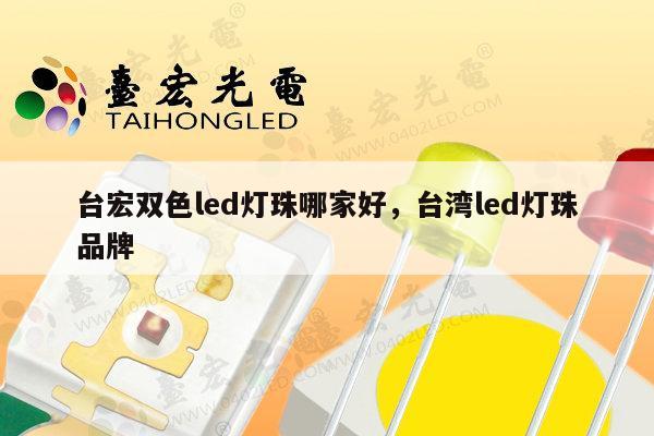 台宏双色led灯珠哪家好，台湾led灯珠品牌-第1张图片-led灯珠, 贴片led灯珠, 直插led灯珠, 大功率灯珠, 3528灯珠, led灯珠厂家广东台宏光电科技有限公司 服务热线400-689-8189