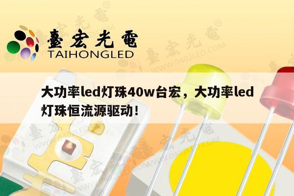 大功率led灯珠40w台宏,大功率led灯珠恒流源驱动!-第1张图片-led灯珠, 贴片led灯珠, 直插led灯珠, 大功率灯珠, 3528灯珠, led灯珠厂家广东台宏光电科技有限公司 服务热线400-689-8189 大功率led灯珠40w台宏,大功率led灯珠恒流源驱动!-第1张图片-led灯珠, 贴片led灯珠, 直插led灯珠, 大功率灯珠, 3528灯珠, led灯珠厂家广东台宏光电科技有限公司 服务热线400-689-8189