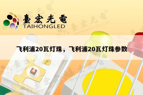 飞利浦20瓦灯珠,飞利浦20瓦灯珠参数-第1张图片-led灯珠, 贴片led灯珠, 直插led灯珠, 大功率灯珠, 3528灯珠, led灯珠厂家广东台宏光电科技有限公司 服务热线400-689-8189 飞利浦20瓦灯珠,飞利浦20瓦灯珠参数-第1张图片-led灯珠, 贴片led灯珠, 直插led灯珠, 大功率灯珠, 3528灯珠, led灯珠厂家广东台宏光电科技有限公司 服务热线400-689-8189