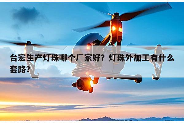 台宏生产灯珠哪个厂家好？灯珠外加工有什么套路？-第1张图片-led灯珠, 贴片led灯珠, 直插led灯珠, 大功率灯珠, 3528灯珠, led灯珠厂家广东台宏光电科技有限公司 服务热线400-689-8189