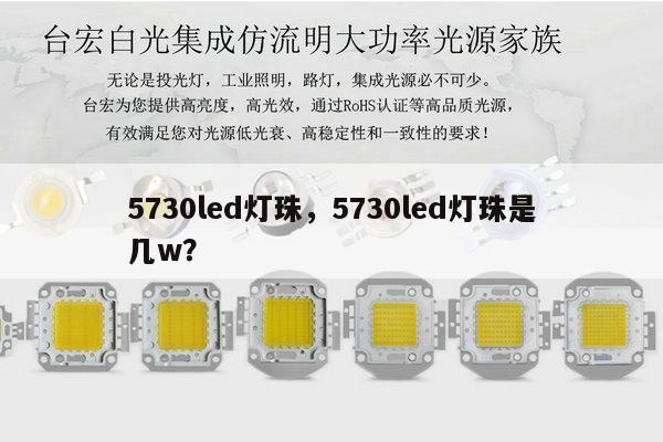 5730led灯珠,5730led灯珠是几w?-第1张图片-led灯珠, 贴片led灯珠, 直插led灯珠, 大功率灯珠, 3528灯珠, led灯珠厂家广东台宏光电科技有限公司 服务热线400-689-8189 5730led灯珠,5730led灯珠是几w?-第1张图片-led灯珠, 贴片led灯珠, 直插led灯珠, 大功率灯珠, 3528灯珠, led灯珠厂家广东台宏光电科技有限公司 服务热线400-689-8189