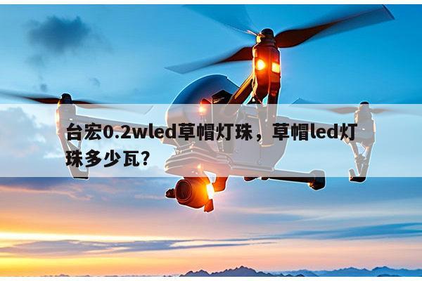 台宏0.2wled草帽灯珠,草帽led灯珠多少瓦?-第1张图片-led灯珠, 贴片led灯珠, 直插led灯珠, 大功率灯珠, 3528灯珠, led灯珠厂家广东台宏光电科技有限公司 服务热线400-689-8189 台宏0.2wled草帽灯珠,草帽led灯珠多少瓦?-第1张图片-led灯珠, 贴片led灯珠, 直插led灯珠, 大功率灯珠, 3528灯珠, led灯珠厂家广东台宏光电科技有限公司 服务热线400-689-8189