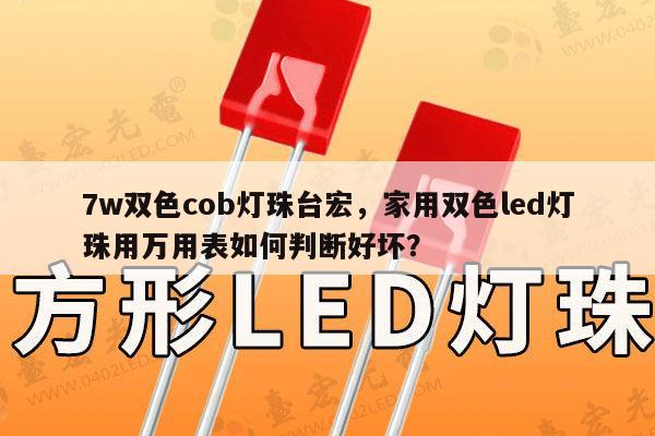 7w双色cob灯珠台宏，家用双色led灯珠用万用表如何判断好坏？-第1张图片-led灯珠, 贴片led灯珠, 直插led灯珠, 大功率灯珠, 3528灯珠, led灯珠厂家广东台宏光电科技有限公司 服务热线400-689-8189