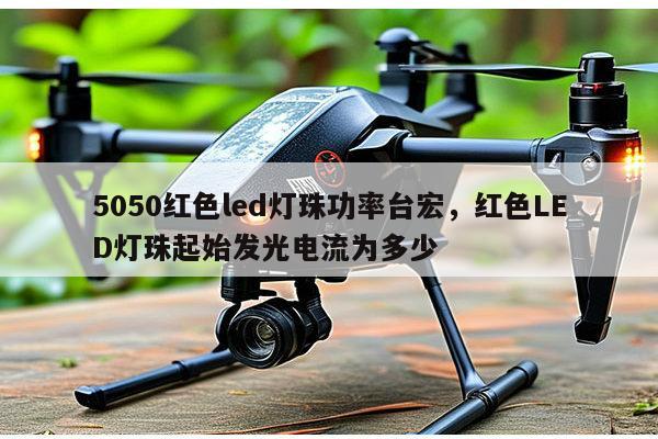 5050红色led灯珠功率台宏,红色LED灯珠起始发光电流为多少-第1张图片-led灯珠, 贴片led灯珠, 直插led灯珠, 大功率灯珠, 3528灯珠, led灯珠厂家广东台宏光电科技有限公司 服务热线400-689-8189 5050红色led灯珠功率台宏,红色LED灯珠起始发光电流为多少-第1张图片-led灯珠, 贴片led灯珠, 直插led灯珠, 大功率灯珠, 3528灯珠, led灯珠厂家广东台宏光电科技有限公司 服务热线400-689-8189