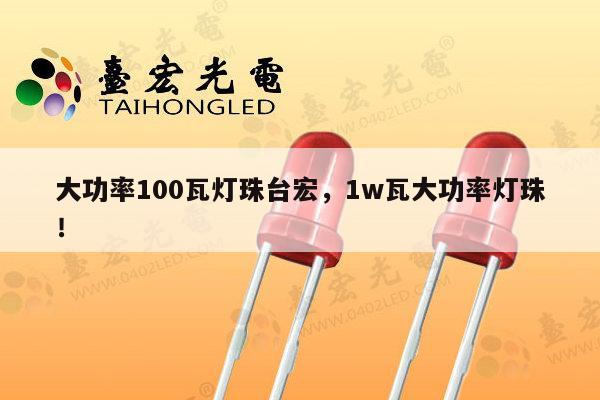 大功率100瓦灯珠台宏，1w瓦大功率灯珠！-第1张图片-led灯珠, 贴片led灯珠, 直插led灯珠, 大功率灯珠, 3528灯珠, led灯珠厂家广东台宏光电科技有限公司 服务热线400-689-8189
