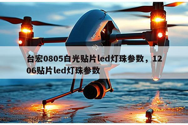 台宏0805白光贴片led灯珠参数,1206贴片led灯珠参数-第1张图片-led灯珠, 贴片led灯珠, 直插led灯珠, 大功率灯珠, 3528灯珠, led灯珠厂家广东台宏光电科技有限公司 服务热线400-689-8189 台宏0805白光贴片led灯珠参数,1206贴片led灯珠参数-第1张图片-led灯珠, 贴片led灯珠, 直插led灯珠, 大功率灯珠, 3528灯珠, led灯珠厂家广东台宏光电科技有限公司 服务热线400-689-8189