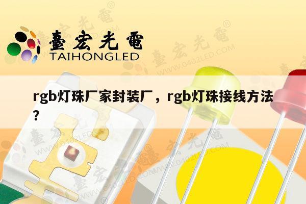 rgb灯珠厂家封装厂，rgb灯珠接线方法？-第1张图片-led灯珠, 贴片led灯珠, 直插led灯珠, 大功率灯珠, 3528灯珠, led灯珠厂家广东台宏光电科技有限公司 服务热线400-689-8189