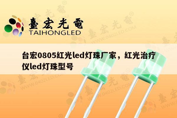 台宏0805红光led灯珠厂家，红光治疗仪led灯珠型号-第1张图片-led灯珠, 贴片led灯珠, 直插led灯珠, 大功率灯珠, 3528灯珠, led灯珠厂家广东台宏光电科技有限公司 服务热线400-689-8189