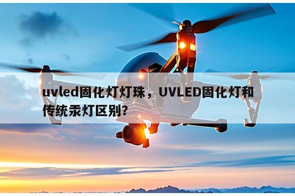 uvled固化灯灯珠，UVLED固化灯和传统汞灯区别？-第1张图片-led灯珠, 贴片led灯珠, 直插led灯珠, 大功率灯珠, 3528灯珠, led灯珠厂家广东台宏光电科技有限公司 服务热线400-689-8189