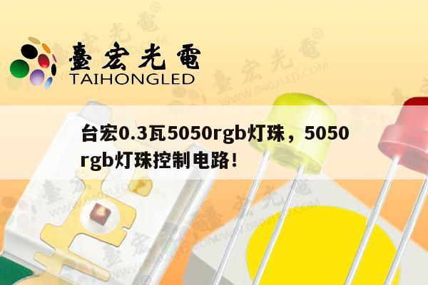 台宏0.3瓦5050rgb灯珠,5050rgb灯珠控制电路!-第1张图片-led灯珠, 贴片led灯珠, 直插led灯珠, 大功率灯珠, 3528灯珠, led灯珠厂家广东台宏光电科技有限公司 服务热线400-689-8189 台宏0.3瓦5050rgb灯珠,5050rgb灯珠控制电路!-第1张图片-led灯珠, 贴片led灯珠, 直插led灯珠, 大功率灯珠, 3528灯珠, led灯珠厂家广东台宏光电科技有限公司 服务热线400-689-8189