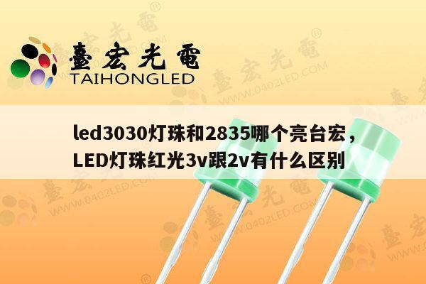 led3030灯珠和2835哪个亮台宏,LED灯珠红光3v跟2v有什么区别-第1张图片-led灯珠, 贴片led灯珠, 直插led灯珠, 大功率灯珠, 3528灯珠, led灯珠厂家广东台宏光电科技有限公司 服务热线400-689-8189 led3030灯珠和2835哪个亮台宏,LED灯珠红光3v跟2v有什么区别-第1张图片-led灯珠, 贴片led灯珠, 直插led灯珠, 大功率灯珠, 3528灯珠, led灯珠厂家广东台宏光电科技有限公司 服务热线400-689-8189