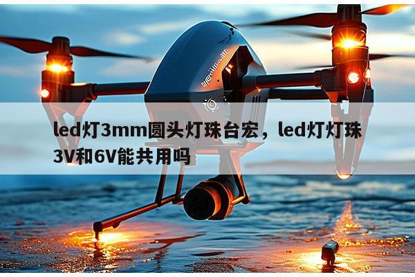 led灯3mm圆头灯珠台宏,led灯灯珠3V和6V能共用吗-第1张图片-led灯珠, 贴片led灯珠, 直插led灯珠, 大功率灯珠, 3528灯珠, led灯珠厂家广东台宏光电科技有限公司 服务热线400-689-8189 led灯3mm圆头灯珠台宏,led灯灯珠3V和6V能共用吗-第1张图片-led灯珠, 贴片led灯珠, 直插led灯珠, 大功率灯珠, 3528灯珠, led灯珠厂家广东台宏光电科技有限公司 服务热线400-689-8189