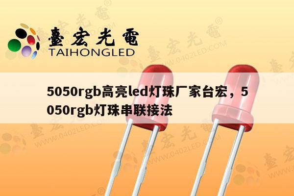 5050rgb高亮led灯珠厂家台宏，5050rgb灯珠串联接法-第1张图片-led灯珠, 贴片led灯珠, 直插led灯珠, 大功率灯珠, 3528灯珠, led灯珠厂家广东台宏光电科技有限公司 服务热线400-689-8189
