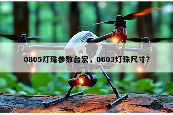 0805灯珠参数台宏，0603灯珠尺寸？-第1张图片-led灯珠, 贴片led灯珠, 直插led灯珠, 大功率灯珠, 3528灯珠, led灯珠厂家广东台宏光电科技有限公司 服务热线400-689-8189