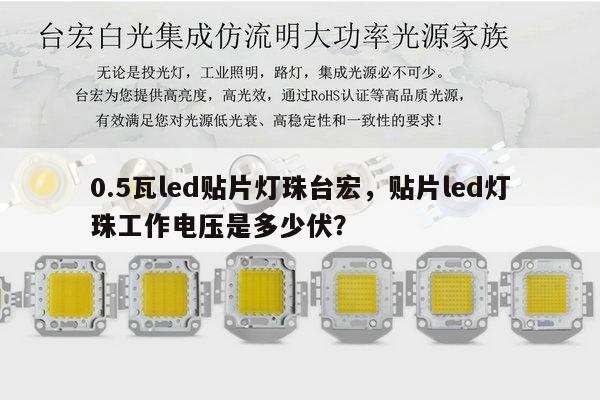 0.5瓦led贴片灯珠台宏,贴片led灯珠工作电压是多少伏?-第1张图片-led灯珠, 贴片led灯珠, 直插led灯珠, 大功率灯珠, 3528灯珠, led灯珠厂家广东台宏光电科技有限公司 服务热线400-689-8189 0.5瓦led贴片灯珠台宏,贴片led灯珠工作电压是多少伏?-第1张图片-led灯珠, 贴片led灯珠, 直插led灯珠, 大功率灯珠, 3528灯珠, led灯珠厂家广东台宏光电科技有限公司 服务热线400-689-8189