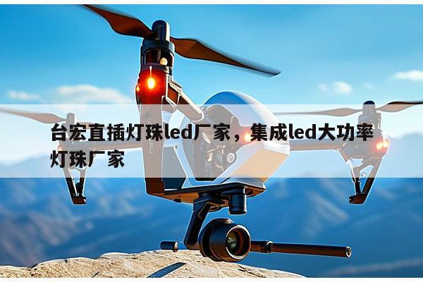 台宏直插灯珠led厂家,集成led大功率灯珠厂家-第1张图片-led灯珠, 贴片led灯珠, 直插led灯珠, 大功率灯珠, 3528灯珠, led灯珠厂家广东台宏光电科技有限公司 服务热线400-689-8189 台宏直插灯珠led厂家,集成led大功率灯珠厂家-第1张图片-led灯珠, 贴片led灯珠, 直插led灯珠, 大功率灯珠, 3528灯珠, led灯珠厂家广东台宏光电科技有限公司 服务热线400-689-8189