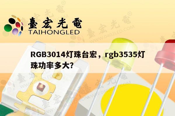 RGB3014灯珠台宏，rgb3535灯珠功率多大？-第1张图片-led灯珠, 贴片led灯珠, 直插led灯珠, 大功率灯珠, 3528灯珠, led灯珠厂家广东台宏光电科技有限公司 服务热线400-689-8189