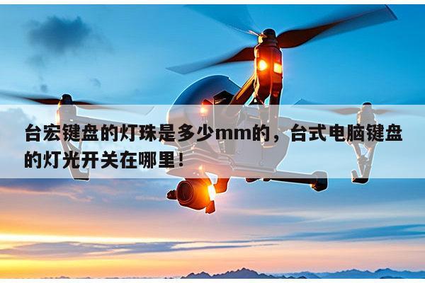 台宏键盘的灯珠是多少mm的,台式电脑键盘的灯光开关在哪里!-第1张图片-led灯珠, 贴片led灯珠, 直插led灯珠, 大功率灯珠, 3528灯珠, led灯珠厂家广东台宏光电科技有限公司 服务热线400-689-8189 台宏键盘的灯珠是多少mm的,台式电脑键盘的灯光开关在哪里!-第1张图片-led灯珠, 贴片led灯珠, 直插led灯珠, 大功率灯珠, 3528灯珠, led灯珠厂家广东台宏光电科技有限公司 服务热线400-689-8189