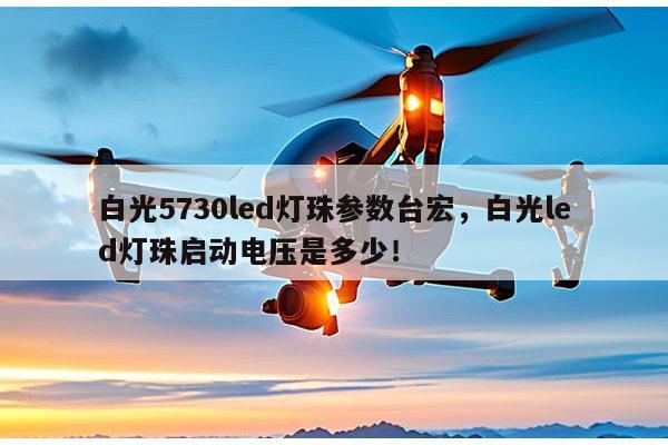 白光5730led灯珠参数台宏,白光led灯珠启动电压是多少!-第1张图片-led灯珠, 贴片led灯珠, 直插led灯珠, 大功率灯珠, 3528灯珠, led灯珠厂家广东台宏光电科技有限公司 服务热线400-689-8189 白光5730led灯珠参数台宏,白光led灯珠启动电压是多少!-第1张图片-led灯珠, 贴片led灯珠, 直插led灯珠, 大功率灯珠, 3528灯珠, led灯珠厂家广东台宏光电科技有限公司 服务热线400-689-8189