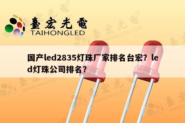 国产led2835灯珠厂家排名台宏?led灯珠公司排名?-第1张图片-led灯珠, 贴片led灯珠, 直插led灯珠, 大功率灯珠, 3528灯珠, led灯珠厂家广东台宏光电科技有限公司 服务热线400-689-8189 国产led2835灯珠厂家排名台宏?led灯珠公司排名?-第1张图片-led灯珠, 贴片led灯珠, 直插led灯珠, 大功率灯珠, 3528灯珠, led灯珠厂家广东台宏光电科技有限公司 服务热线400-689-8189