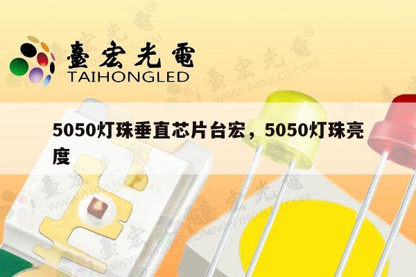 5050灯珠垂直芯片台宏，5050灯珠亮度-第1张图片-led灯珠, 贴片led灯珠, 直插led灯珠, 大功率灯珠, 3528灯珠, led灯珠厂家广东台宏光电科技有限公司 服务热线400-689-8189