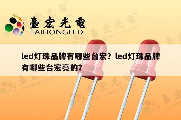 led灯珠品牌有哪些台宏？led灯珠品牌有哪些台宏亮的？-第1张图片-led灯珠, 贴片led灯珠, 直插led灯珠, 大功率灯珠, 3528灯珠, led灯珠厂家广东台宏光电科技有限公司 服务热线400-689-8189