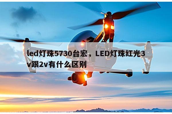 led灯珠5730台宏,LED灯珠红光3v跟2v有什么区别-第1张图片-led灯珠, 贴片led灯珠, 直插led灯珠, 大功率灯珠, 3528灯珠, led灯珠厂家广东台宏光电科技有限公司 服务热线400-689-8189 led灯珠5730台宏,LED灯珠红光3v跟2v有什么区别-第1张图片-led灯珠, 贴片led灯珠, 直插led灯珠, 大功率灯珠, 3528灯珠, led灯珠厂家广东台宏光电科技有限公司 服务热线400-689-8189