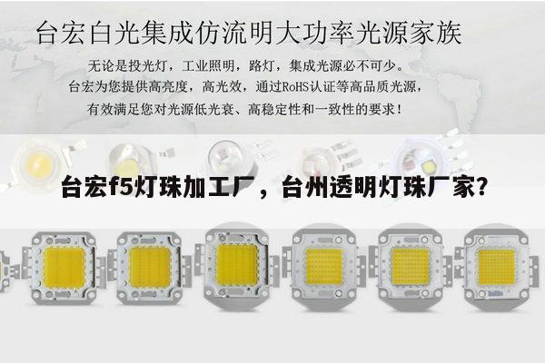 台宏f5灯珠加工厂，台州透明灯珠厂家？-第1张图片-led灯珠, 贴片led灯珠, 直插led灯珠, 大功率灯珠, 3528灯珠, led灯珠厂家广东台宏光电科技有限公司 服务热线400-689-8189