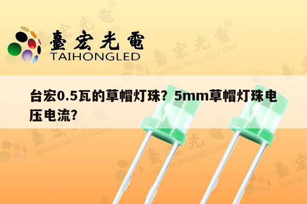 台宏0.5瓦的草帽灯珠?5mm草帽灯珠电压电流?-第1张图片-led灯珠, 贴片led灯珠, 直插led灯珠, 大功率灯珠, 3528灯珠, led灯珠厂家广东台宏光电科技有限公司 服务热线400-689-8189 台宏0.5瓦的草帽灯珠?5mm草帽灯珠电压电流?-第1张图片-led灯珠, 贴片led灯珠, 直插led灯珠, 大功率灯珠, 3528灯珠, led灯珠厂家广东台宏光电科技有限公司 服务热线400-689-8189
