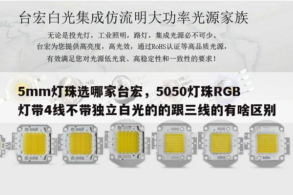 5mm灯珠选哪家台宏,5050灯珠RGB灯带4线不带独立白光的的跟三线的有啥区别-第1张图片-led灯珠, 贴片led灯珠, 直插led灯珠, 大功率灯珠, 3528灯珠, led灯珠厂家广东台宏光电科技有限公司 服务热线400-689-8189 5mm灯珠选哪家台宏,5050灯珠RGB灯带4线不带独立白光的的跟三线的有啥区别-第1张图片-led灯珠, 贴片led灯珠, 直插led灯珠, 大功率灯珠, 3528灯珠, led灯珠厂家广东台宏光电科技有限公司 服务热线400-689-8189