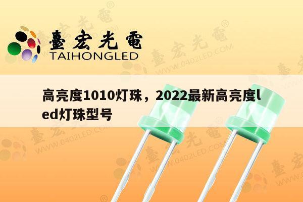 高亮度1010灯珠,2022最新高亮度led灯珠型号-第1张图片-led灯珠, 贴片led灯珠, 直插led灯珠, 大功率灯珠, 3528灯珠, led灯珠厂家广东台宏光电科技有限公司 服务热线400-689-8189 高亮度1010灯珠,2022最新高亮度led灯珠型号-第1张图片-led灯珠, 贴片led灯珠, 直插led灯珠, 大功率灯珠, 3528灯珠, led灯珠厂家广东台宏光电科技有限公司 服务热线400-689-8189
