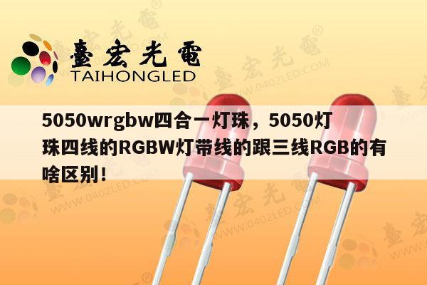 5050wrgbw四合一灯珠,5050灯珠四线的RGBW灯带线的跟三线RGB的有啥区别!-第1张图片-led灯珠, 贴片led灯珠, 直插led灯珠, 大功率灯珠, 3528灯珠, led灯珠厂家广东台宏光电科技有限公司 服务热线400-689-8189 5050wrgbw四合一灯珠,5050灯珠四线的RGBW灯带线的跟三线RGB的有啥区别!-第1张图片-led灯珠, 贴片led灯珠, 直插led灯珠, 大功率灯珠, 3528灯珠, led灯珠厂家广东台宏光电科技有限公司 服务热线400-689-8189