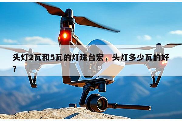 头灯2瓦和5瓦的灯珠台宏，头灯多少瓦的好？-第1张图片-led灯珠, 贴片led灯珠, 直插led灯珠, 大功率灯珠, 3528灯珠, led灯珠厂家广东台宏光电科技有限公司 服务热线400-689-8189