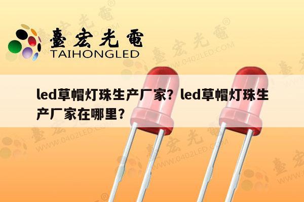 led草帽灯珠生产厂家?led草帽灯珠生产厂家在哪里?-第1张图片-led灯珠, 贴片led灯珠, 直插led灯珠, 大功率灯珠, 3528灯珠, led灯珠厂家广东台宏光电科技有限公司 服务热线400-689-8189 led草帽灯珠生产厂家?led草帽灯珠生产厂家在哪里?-第1张图片-led灯珠, 贴片led灯珠, 直插led灯珠, 大功率灯珠, 3528灯珠, led灯珠厂家广东台宏光电科技有限公司 服务热线400-689-8189