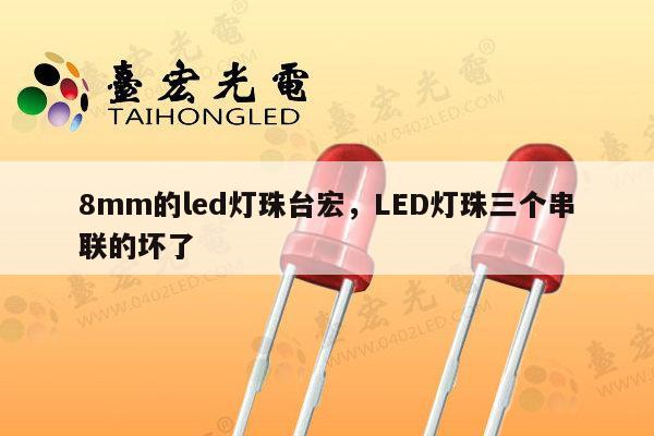 8mm的led灯珠台宏，LED灯珠三个串联的坏了-第1张图片-led灯珠, 贴片led灯珠, 直插led灯珠, 大功率灯珠, 3528灯珠, led灯珠厂家广东台宏光电科技有限公司 服务热线400-689-8189