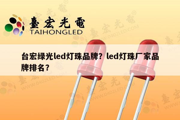 台宏绿光led灯珠品牌?led灯珠厂家品牌排名?-第1张图片-led灯珠, 贴片led灯珠, 直插led灯珠, 大功率灯珠, 3528灯珠, led灯珠厂家广东台宏光电科技有限公司 服务热线400-689-8189 台宏绿光led灯珠品牌?led灯珠厂家品牌排名?-第1张图片-led灯珠, 贴片led灯珠, 直插led灯珠, 大功率灯珠, 3528灯珠, led灯珠厂家广东台宏光电科技有限公司 服务热线400-689-8189
