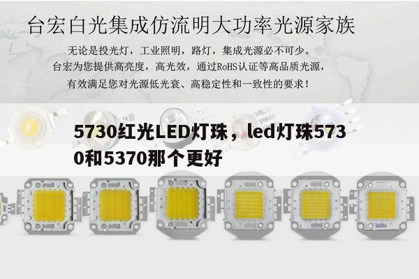 5730红光LED灯珠,led灯珠5730和5370那个更好-第1张图片-led灯珠, 贴片led灯珠, 直插led灯珠, 大功率灯珠, 3528灯珠, led灯珠厂家广东台宏光电科技有限公司 服务热线400-689-8189 5730红光LED灯珠,led灯珠5730和5370那个更好-第1张图片-led灯珠, 贴片led灯珠, 直插led灯珠, 大功率灯珠, 3528灯珠, led灯珠厂家广东台宏光电科技有限公司 服务热线400-689-8189