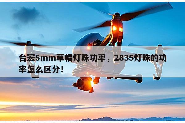 台宏5mm草帽灯珠功率,2835灯珠的功率怎么区分!-第1张图片-led灯珠, 贴片led灯珠, 直插led灯珠, 大功率灯珠, 3528灯珠, led灯珠厂家广东台宏光电科技有限公司 服务热线400-689-8189 台宏5mm草帽灯珠功率,2835灯珠的功率怎么区分!-第1张图片-led灯珠, 贴片led灯珠, 直插led灯珠, 大功率灯珠, 3528灯珠, led灯珠厂家广东台宏光电科技有限公司 服务热线400-689-8189