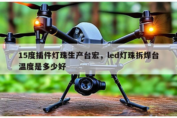 15度插件灯珠生产台宏,led灯珠拆焊台温度是多少好-第1张图片-led灯珠, 贴片led灯珠, 直插led灯珠, 大功率灯珠, 3528灯珠, led灯珠厂家广东台宏光电科技有限公司 服务热线400-689-8189 15度插件灯珠生产台宏,led灯珠拆焊台温度是多少好-第1张图片-led灯珠, 贴片led灯珠, 直插led灯珠, 大功率灯珠, 3528灯珠, led灯珠厂家广东台宏光电科技有限公司 服务热线400-689-8189